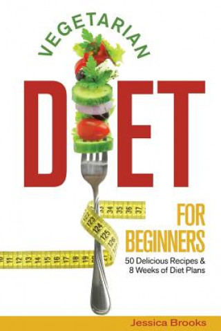 Kniha Vegetarian Diet For Beginners: 50 Delicious Recipes And 8 Weeks Of Diet Plans Jessica Brooks