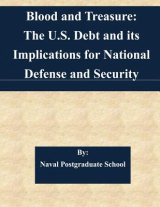 Könyv Blood and Treasure: The U.S. Debt and its Implications for National Defense and Security Naval Postgraduate School