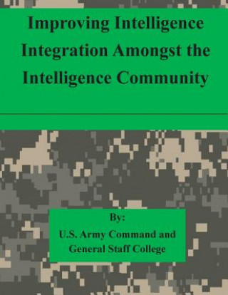 Kniha Improving Intelligence Integration Amongst the Intelligence Community U S Army Command and General Staff Coll