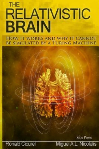 Könyv The Relativistic Brain: How it works and why it cannot be simulated by a Turing machine Dr Miguel a Nicolelis