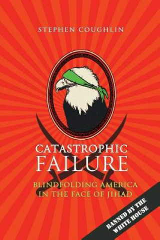 Carte Catastrophic Failure: Blindfolding America in the Face of Jihad Stephen Coughlin