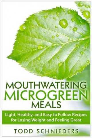 Könyv Mouthwatering Microgreen Meals: Light, Healthy, and Easy to Follow Recipes for Losing Weight and Feeling Great Todd Schnieders