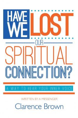 Kniha Have We Lost Our Spiritual Connection?: A Way To Hear Your Inner Voice Clarence L Brown