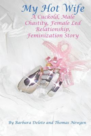 Kniha My Hot Wife - A Cuckold, Male Chastity, Female Led Relationship, Feminization Story Barbara Deloto
