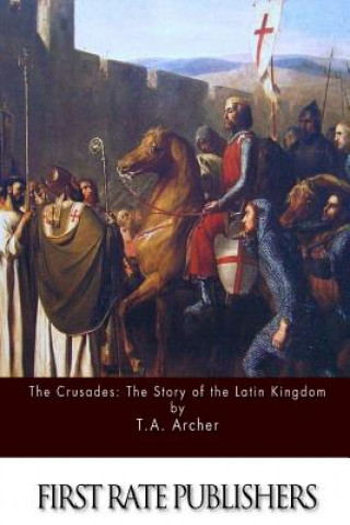 Carte The Crusades: The Story of the Latin Kingdom of Jerusalem T A Archer