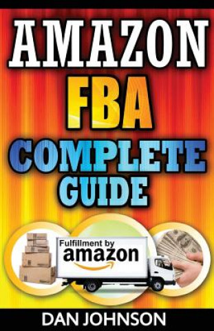 Könyv Amazon FBA: Complete Guide: Make Money Online With Amazon FBA: The Fulfillment by Amazon Bible: Best Amazon Selling Secrets Reveal Dan Johnson