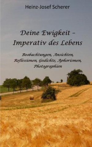 Kniha Deine Ewigkeit - Imperativ des Lebens: Beobachtungen, Ansichten, Reflexionen, Photographien Heinz-Josef Scherer