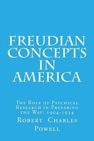 Kniha Freudian Concepts in America: The Role of Psychical Research in Preparing the Way: 1904-1934 Robert Charles Powell