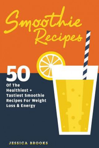 Kniha Smoothie Recipes: 50 Of The Healthiest And Tastiest Smoothie Recipes For Weight Loss And Energy Jessica Brooks