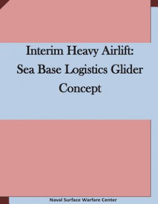 Knjiga Interim Heavy Airlift: Sea Base Logistics Glider Concept Naval Surface Warfare Center