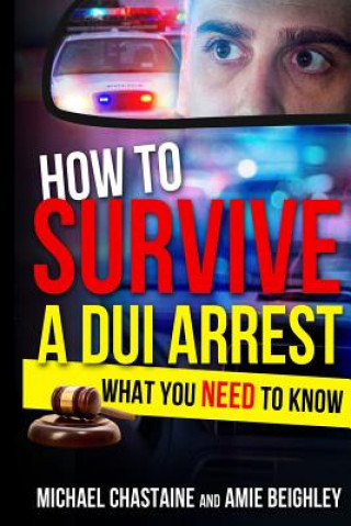 Kniha How to Survive a DUI Arrest: What You NEED to know MR Michael L Chastaine