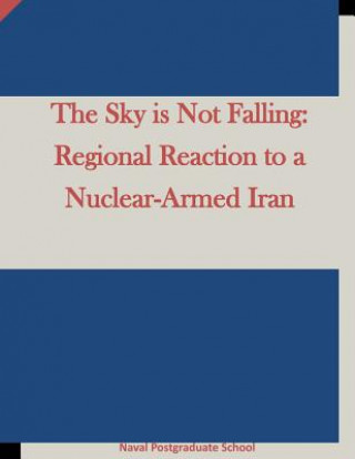 Knjiga The Sky is Not Falling: Regional Reaction to a Nuclear-Armed Iran Naval Postgraduate School