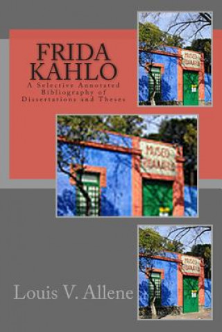 Carte Frida Kahlo: A Selective Annotated Bibliography of Dissertations and Theses Louis V Allene
