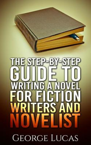 Książka The Step-By-Step Guide to Writing a Novel for Fiction writers and Novelist George Lucas