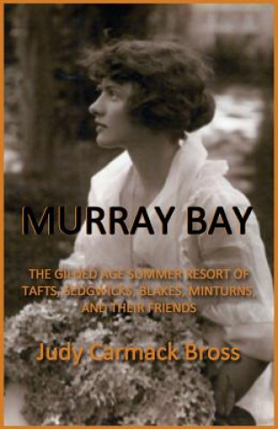 Knjiga Murray Bay: The Gilded Age Resort of Tafts, Sedgwicks, Blakes, Minturns, and Their Friends Judy C Bross