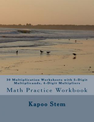 Kniha 30 Multiplication Worksheets with 5-Digit Multiplicands, 4-Digit Multipliers: Math Practice Workbook Kapoo Stem