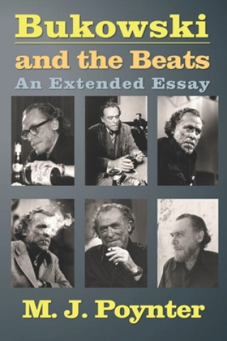 Kniha Bukowski and the Beats: An Extended Essay on the Life and Work of Charles Bukowski M J Poynter