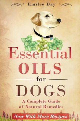Kniha Essential Oils for Dogs: A Complete Guide of Natural Remedies Emilee Day