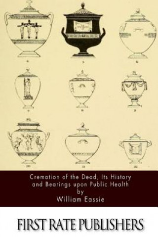 Kniha Cremation of the Dead, Its History and Bearings upon Public Health William Eassie