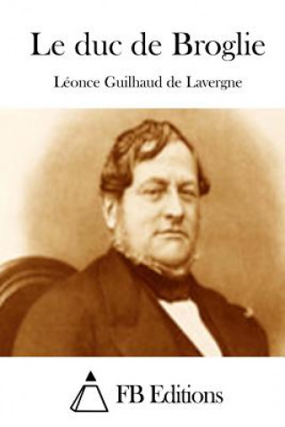 Kniha Le duc de Broglie Leonce Guilhaud De Lavergne