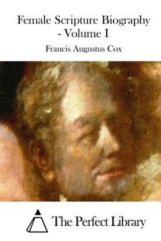 Kniha Female Scripture Biography - Volume I Francis Augustus Cox