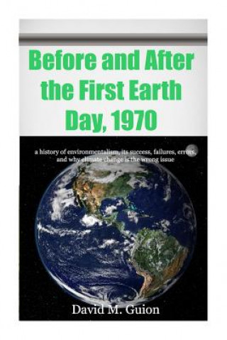 Kniha Before and After the First Earth Day, 1970: a history of environmentalism, its success, failures, errors, and why climate change is the wrong issue fo David M Guion