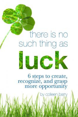 Buch There Is No Such Thing As Luck: 6 Steps to Create, Recognize, and Grasp More Opportunity Mrs Colleen Barry