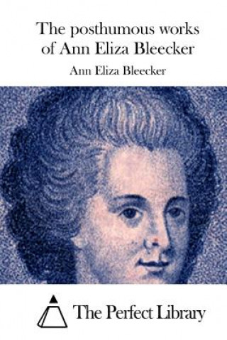Carte The posthumous works of Ann Eliza Bleecker Ann Eliza Bleecker