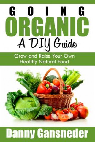 Książka Going Organic: A DIY Guide: Grow and Raise Your Own Healthy Natural Food Danny Gansneder