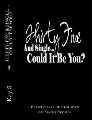 Könyv Thirty-Five & Single, Could it be You?: Perspectives of Real Men on Single Women Kay S