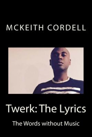 Kniha Twerk: The Lyrics: The Words without Music McKeith Cordell