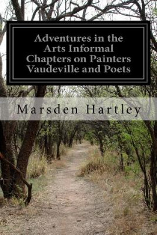 Kniha Adventures in the Arts Informal Chapters on Painters Vaudeville and Poets Marsden Hartley