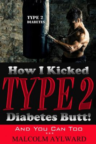 Book How I Kicked Type 2 Diabetes Butt!: And You Can Too Malcolm Aylward