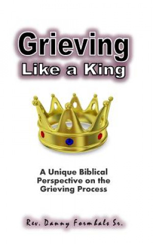 Könyv Grieving Like A King: A Biblical Glance of the Grieving Process Danny L Formhals Sr