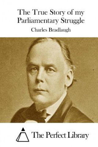 Kniha The True Story of my Parliamentary Struggle Charles Bradlaugh