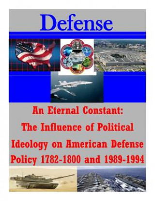 Kniha An Eternal Constant: The Influence of Political Ideology on American Defense Policy 1782-1800 and 1989-1994 U S Army Command and General Staff Coll