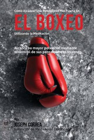 Książka Como Alcanzar una Mentalidad Mas Fuerte en el Boxeo Utilizando la Meditacion: Alcance su mayor potencial mediante el control de sus pensamientos inter Correa (Instructor Certificado En Medita