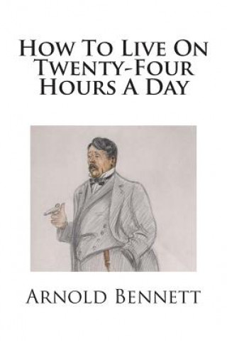 Knjiga How To Live On Twenty-Four Hours A Day Arnold Bennett