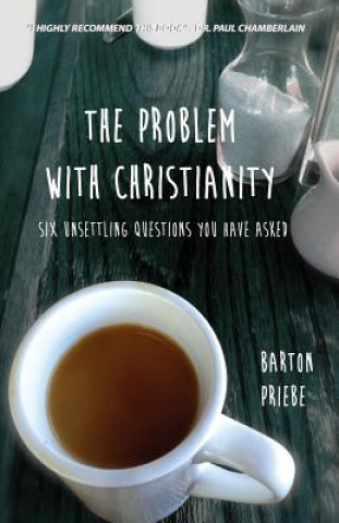 Kniha The Problem With Christianity: Six Unsettling Questions You Have Asked Barton Priebe