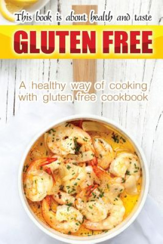 Kniha Gluten free book is about health and taste: A healthy way of cooking with gluten free cookbook Bobby Flatt