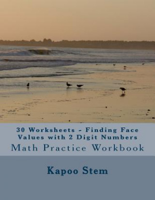 Книга 30 Worksheets - Finding Face Values with 2 Digit Numbers: Math Practice Workbook Kapoo Stem