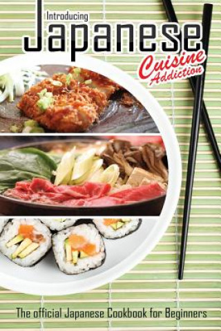 Kniha Introducing Japanese Cuisine Addiction: The official Japanese Cookbook for Beginners Bobby Flatt