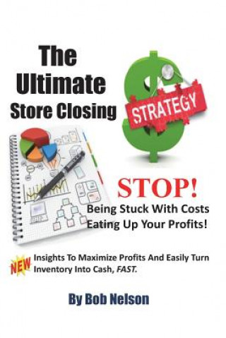 Carte The Ultimate Store Closing Plan: How to Easily Maximize Profits and Sell Your Inventory Fast Bob Nelson
