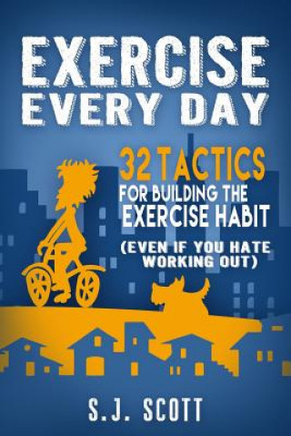 Kniha Exercise Every Day: 32 Tactics for Building the Exercise Habit S J Scott