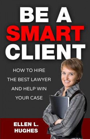 Книга Be A Smart Client: How To Hire The Best Lawyer And Help Win Your Case Ellen L Hughes