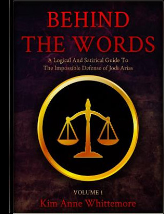 Kniha Behind The Words: A Logical and Satirical Guide to the Impossible Defense of Jodi Arias Kim Anne Whittemore