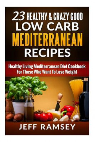 Carte 23 Healthy and Crazy Good Low Carb Mediterranean Recipes: Healthy Living Mediterranean Diet Cookbook For Those Who Want To Lose Weight Jeff Ramsey