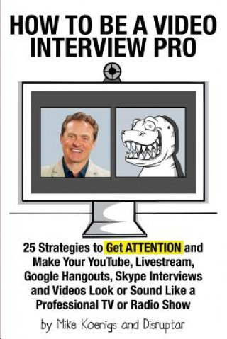 Kniha How to Be a Video Interview Pro: 25 Strategies to Get ATTENTION and Make Your YouTube, Livestream, Google Hangouts, Skype Interviews and Videos Look o Mike Koenigs