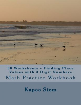 Kniha 30 Worksheets - Finding Place Values with 3 Digit Numbers: Math Practice Workbook Kapoo Stem