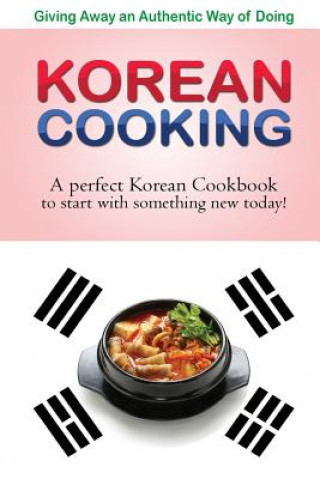 Kniha Giving away an authentic way of doing Korean Cooking: A perfect Korean Cookbook to start with something new today!! Bobby Flatt